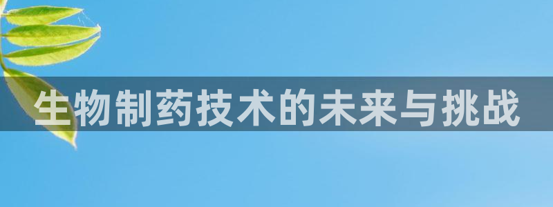 usdt九游会老哥俱乐部：生物制药技术的未来与挑战