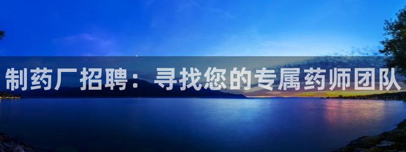 九游老哥俱乐部官网登录不了：制药厂招聘：寻找您的专属药师团队