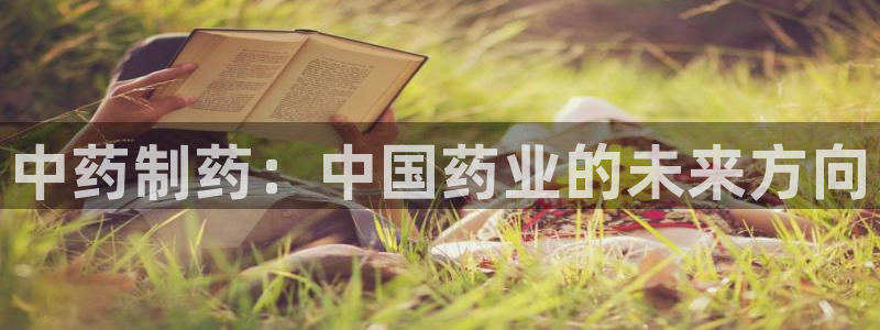 老哥俱乐部是干什么的：中药制药：中国药业的未来方向
