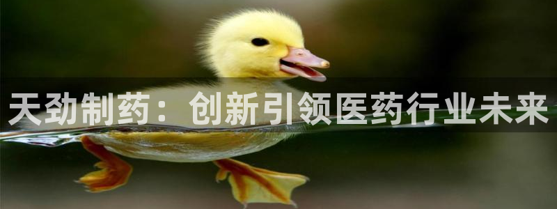 九游会老哥俱乐部官网首页：天劲制药：创新引领医药行业未来