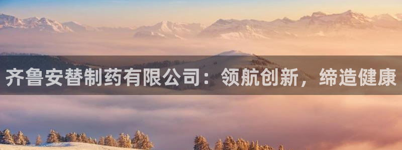 九游会老哥俱乐部交流社区：齐鲁安替制药有限公司：领航创新，缔造健康
