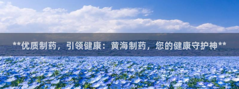 九游会老哥：**优质制药，引领健康：黄海制药，您的健康守护神**