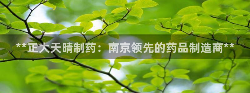 老哥吧九游会下架吗：**正大天晴制药：南京领先的药品制造商**