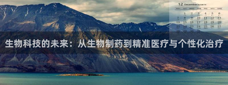 ag九游会老哥俱乐部：生物科技的未来：从生物制药到精准医疗与个性化治疗