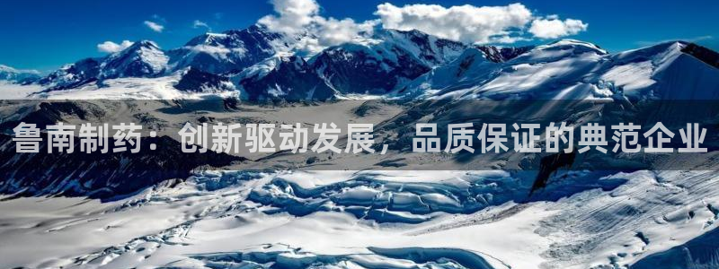 ag九游会老哥：鲁南制药：创新驱动发展，品质保证的典范企业