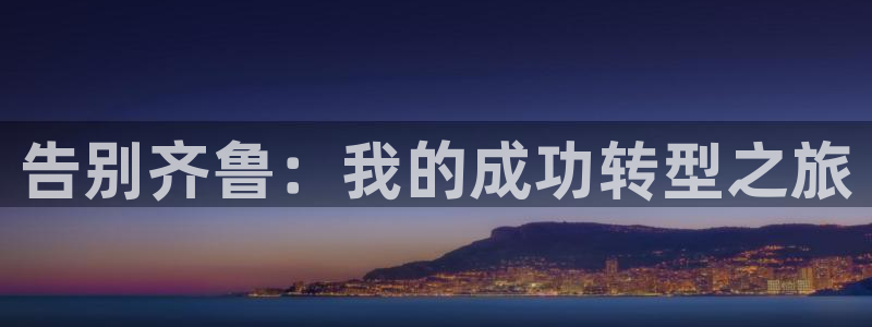 老哥吧九游会：告别齐鲁：我的成功转型之旅