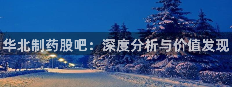 老哥吧九游会下架吗：华北制药股吧：深度分析与价值发现