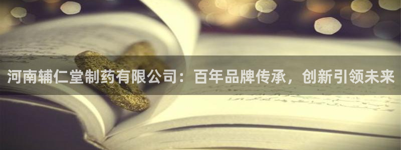 ag九游会老哥俱乐部：河南辅仁堂制药有限公司：百年品牌传承，