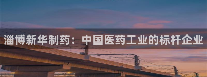 九游会老哥俱乐部官方网站：淄博新华制药：中国医药工业的标杆企