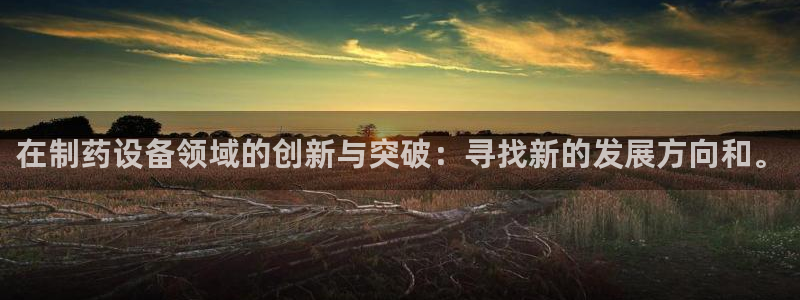 九游会老哥俱乐部论坛版：在制药设备领域的创新与突破：寻找新的